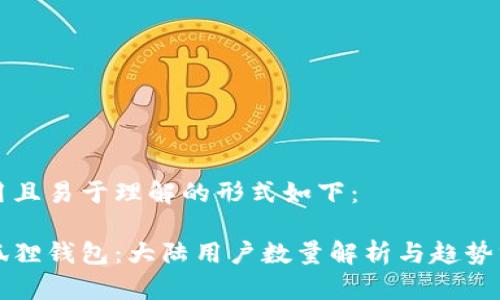 采用且易于理解的形式如下：

小狐狸钱包：大陆用户数量解析与趋势分析