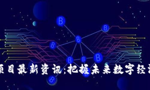 区块链项目最新资讯：把握未来数字经济的脉搏