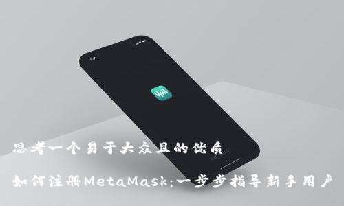 思考一个易于大众且的优质

如何注册MetaMask：一步步指导新手用户