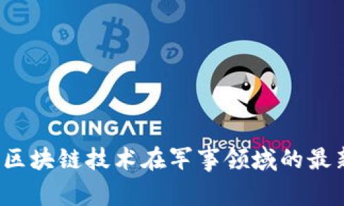 2023年美国区块链技术在军事领域的最新动态与应用