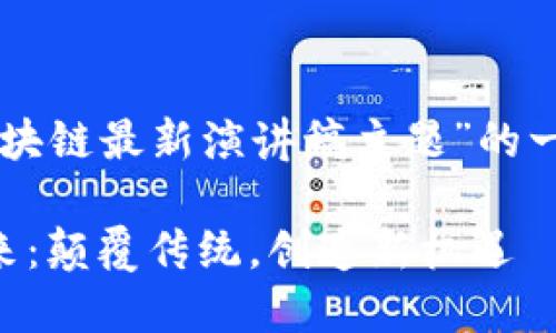 以下是关于“马云区块链最新演讲稿主题”的一个和相关内容框架。

马云谈区块链的未来：颠覆传统，创造新机遇