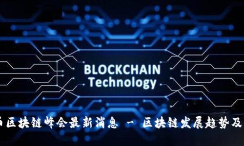 四川派币区块链峰会最新消息 - 区块链发展趋势及行业潜力