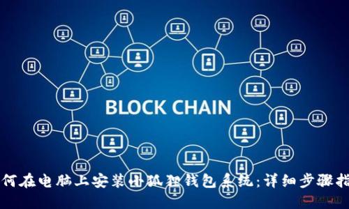 如何在电脑上安装小狐狸钱包系统：详细步骤指南