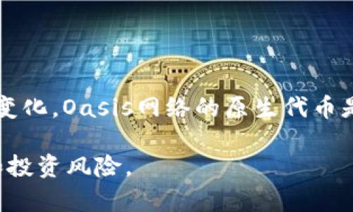 截至我的知识更新（2023年10月），Oasis区块链并没有一个固定的“一个币多少钱”值，因为其价格会随着市场的波动而变化。Oasis网络的原生代币是ROSE，ROSE的价格可以通过加密货币交易所进行查询，例如CoinMarketCap、CoinGecko或直接在交易所的网站上查看。

如果你想要获取最新的ROSE代币价格，建议访问这些交易平台以获取实时数据。在投资之前，确保了解市场的最新动态和投资风险。