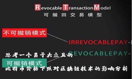 思考一个易于大众且的

比特币价格下跌对区块链技术的影响分析