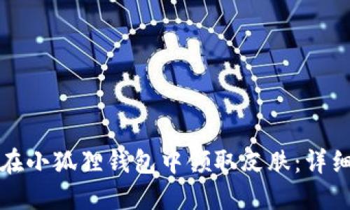 如何在小狐狸钱包中领取皮肤：详细指南