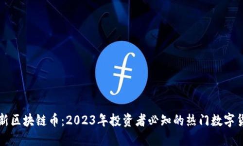 最新区块链币：2023年投资者必知的热门数字货币