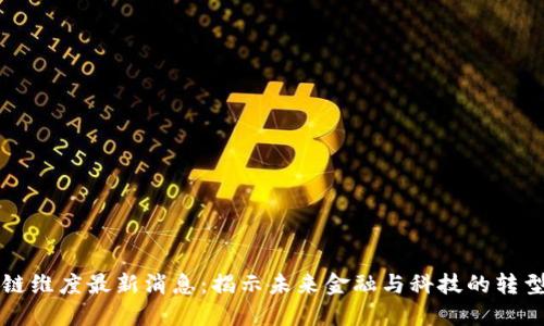 区块链维度最新消息:揭示未来金融与科技的转型潮流