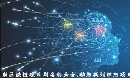 
最新区块链项目群名称大全，助您找到理想项目！