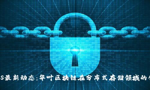 IPFS最新动态：华叶区块链在分布式存储领域的创新