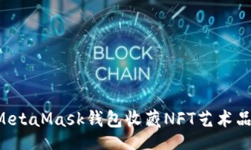 yingxiao
如何使用MetaMask钱包收藏NFT艺术品：完全指南