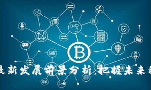 区块链最新发展前景分析：把握未来科技趋势