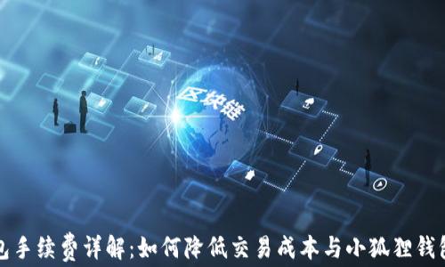 小狐狸钱包手续费详解:如何降低交易成本与小狐狸钱包使用技巧