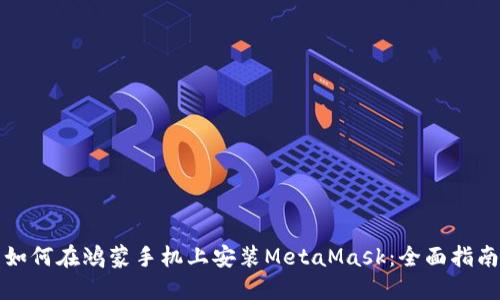 如何在鸿蒙手机上安装MetaMask:全面指南
