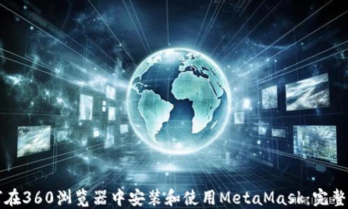 
如何在360浏览器中安装和使用MetaMask：完整指南