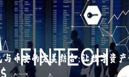 小狐狸钱包与币安的完美结合：让数字资产管理更轻松