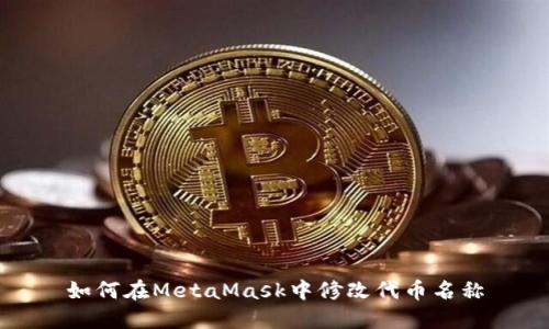 如何在MetaMask中修改代币名称