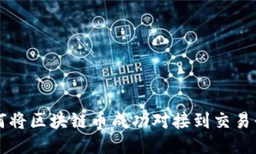 如何将区块链币成功对接到交易平台