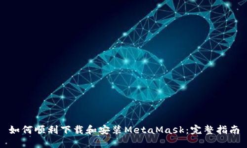 如何顺利下载和安装MetaMask:完整指南