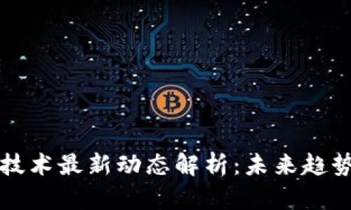 区块链技术最新动态解析：未来趋势与挑战