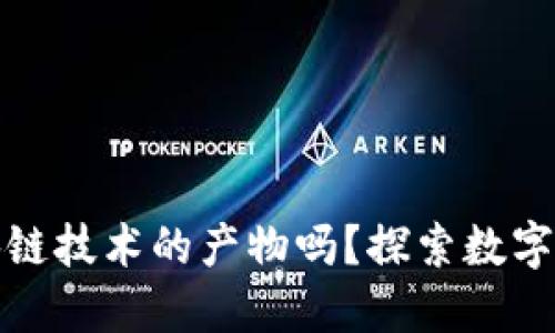 数字人民币是区块链技术的产物吗？探索数字货币的本质与未来