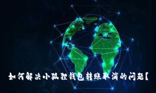 如何解决小狐狸钱包转账取消的问题？