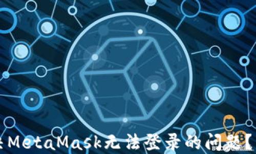 
如何解决MetaMask无法登录的问题？详尽指南