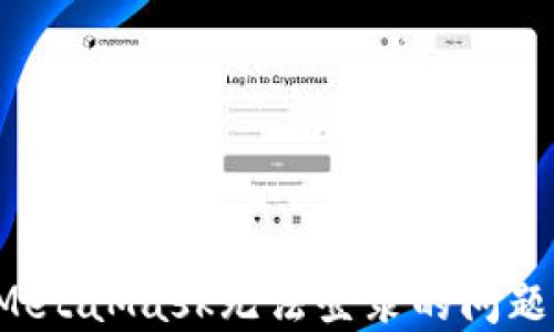 
如何解决MetaMask无法登录的问题？详尽指南