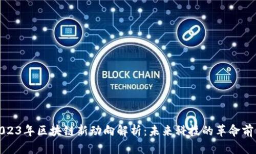 2023年区块链新动向解析：未来科技的革命前沿