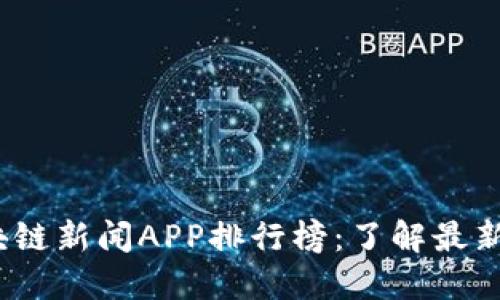 2023年区块链新闻APP排行榜：了解最新动态与趋势