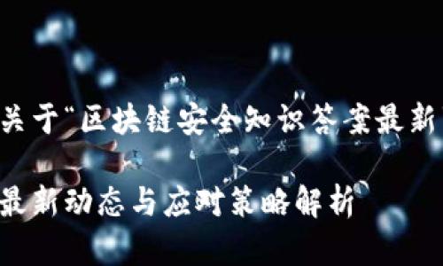 当然可以！以下是关于“区块链安全知识答案最新”的内容结构设计。

区块链安全知识：最新动态与应对策略解析