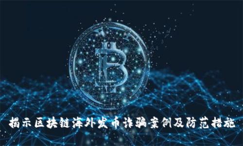 揭示区块链海外发币诈骗案例及防范措施