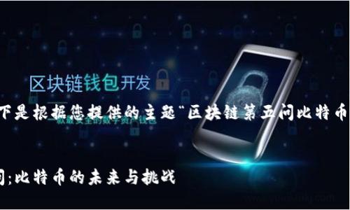 当然可以。以下是根据您提供的主题“区块链第五问比特币”生成的内容。


区块链第五问：比特币的未来与挑战