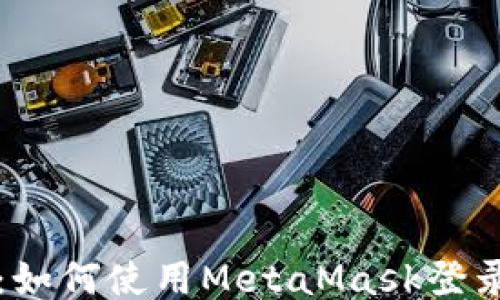 
入门指南：如何使用MetaMask登录智能合约