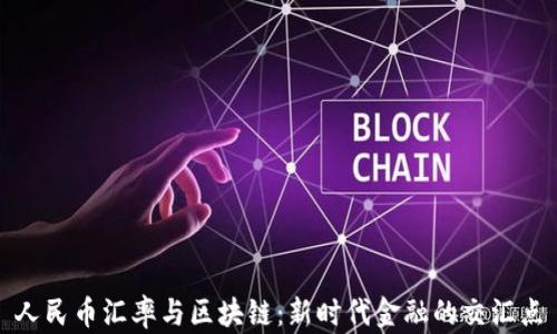 
人民币汇率与区块链：新时代金融的交汇点
