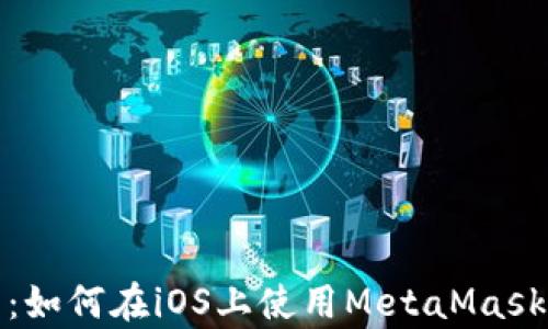全面解析:如何在iOS上使用MetaMask手机钱包