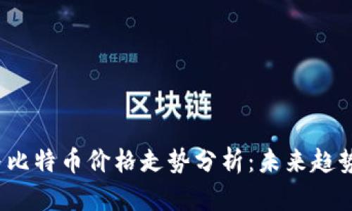 2023年区块链与比特币价格走势分析：未来趋势与影响因素解读