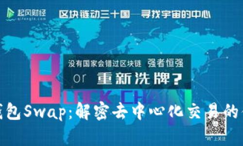 小狐狸钱包Swap：解密去中心化交易的便捷之道