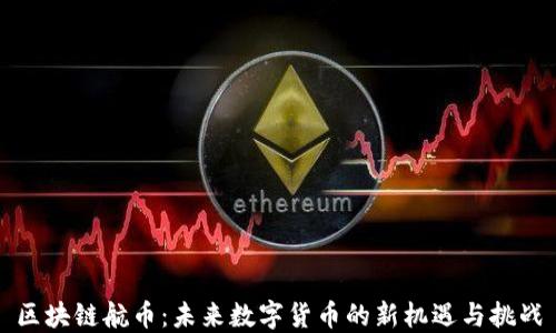 
区块链航币：未来数字货币的新机遇与挑战