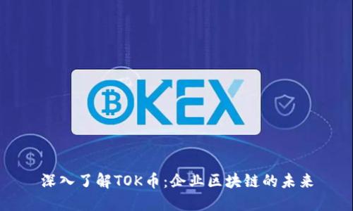 深入了解TOK币:企业区块链的未来