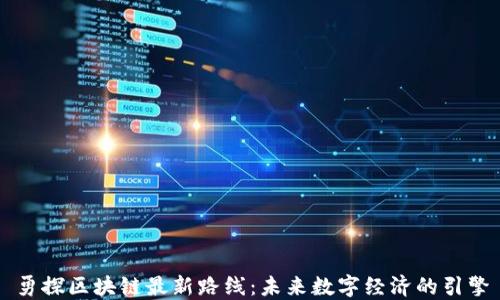 
勇探区块链最新路线：未来数字经济的引擎