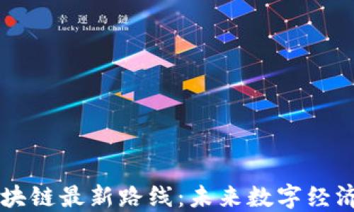 
勇探区块链最新路线：未来数字经济的引擎