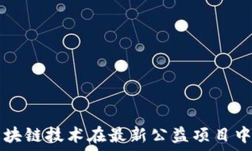   
探索区块链技术在最新公益项目中的应用