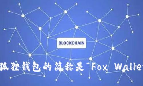 小狐狸钱包的简称是“Fox Wallet”。