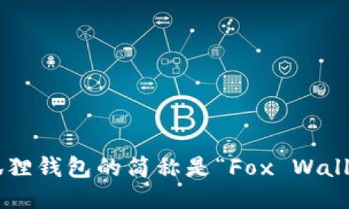 小狐狸钱包的简称是“Fox Wallet”。