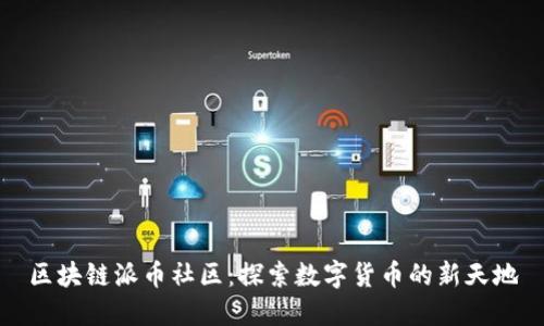 区块链派币社区：探索数字货币的新天地