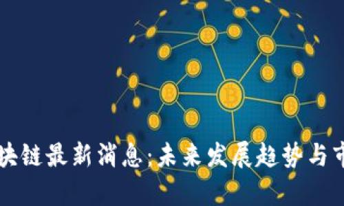 中线区块链最新消息：未来发展趋势与市场分析