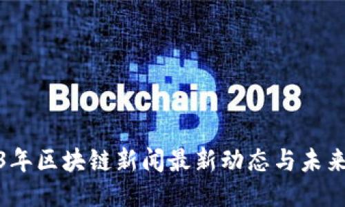 2023年区块链新闻最新动态与未来趋势