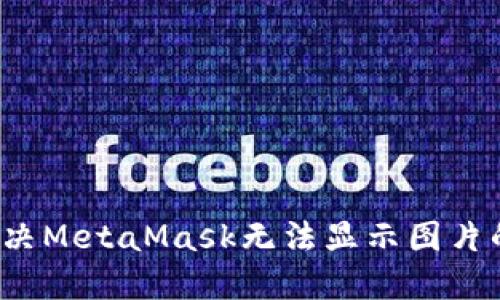 如何解决MetaMask无法显示图片的问题？