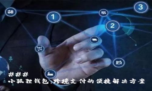 ### 
小狐狸钱包：跨境支付的便捷解决方案